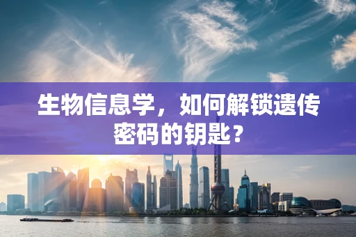 生物信息学，如何解锁遗传密码的钥匙？