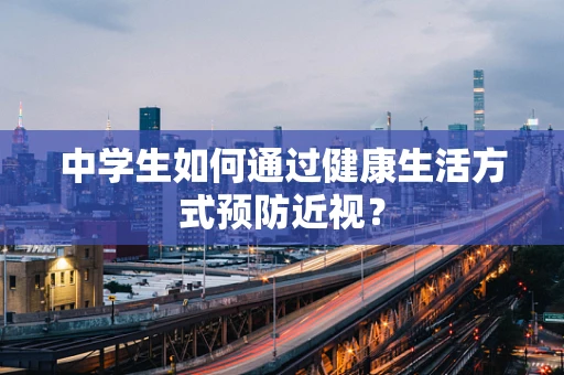 中学生如何通过健康生活方式预防近视？