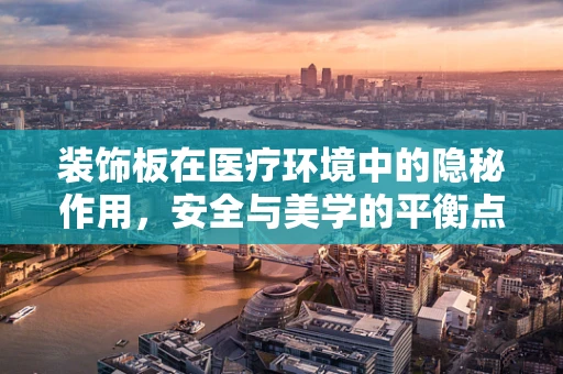 装饰板在医疗环境中的隐秘作用，安全与美学的平衡点何在？