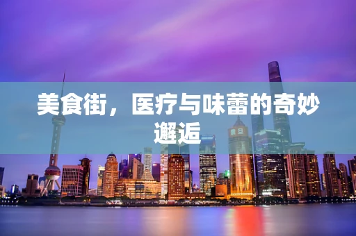 美食街，医疗与味蕾的奇妙邂逅