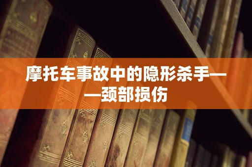 摩托车事故中的隐形杀手——颈部损伤