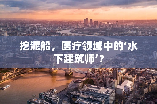 挖泥船，医疗领域中的‘水下建筑师’？