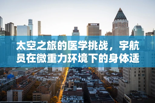 太空之旅的医学挑战，宇航员在微重力环境下的身体适应