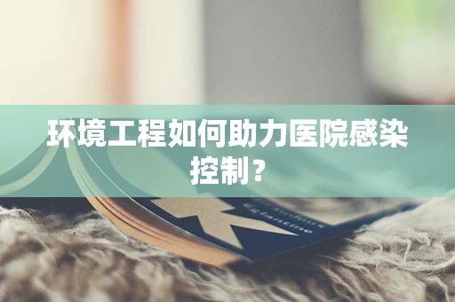 环境工程如何助力医院感染控制？