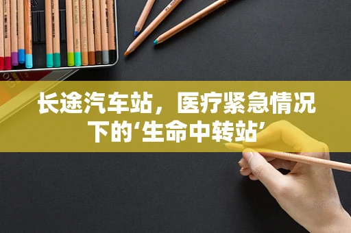 长途汽车站，医疗紧急情况下的‘生命中转站’