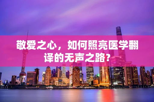 敬爱之心，如何照亮医学翻译的无声之路？