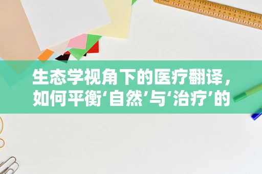 生态学视角下的医疗翻译，如何平衡‘自然’与‘治疗’的和谐？