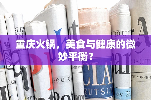 重庆火锅，美食与健康的微妙平衡？