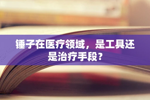 锤子在医疗领域，是工具还是治疗手段？
