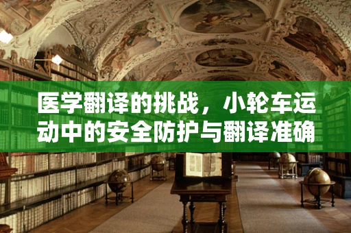 医学翻译的挑战，小轮车运动中的安全防护与翻译准确性