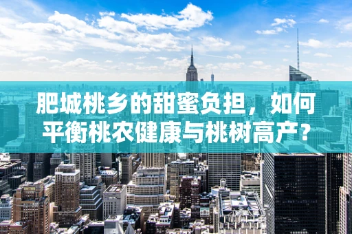 肥城桃乡的甜蜜负担，如何平衡桃农健康与桃树高产？
