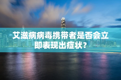 艾滋病病毒携带者是否会立即表现出症状？
