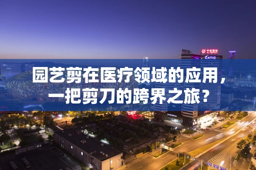 园艺剪在医疗领域的应用，一把剪刀的跨界之旅？