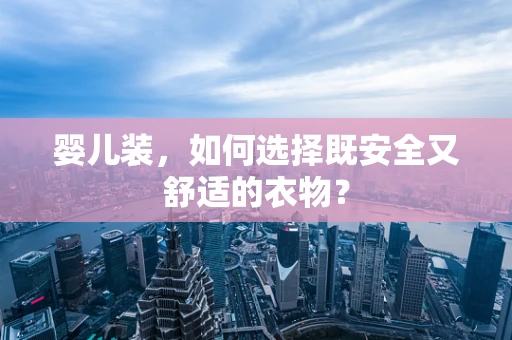 婴儿装，如何选择既安全又舒适的衣物？