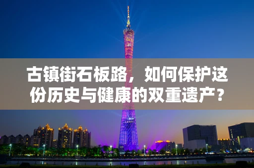 古镇街石板路，如何保护这份历史与健康的双重遗产？