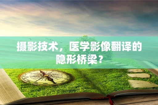摄影技术，医学影像翻译的隐形桥梁？