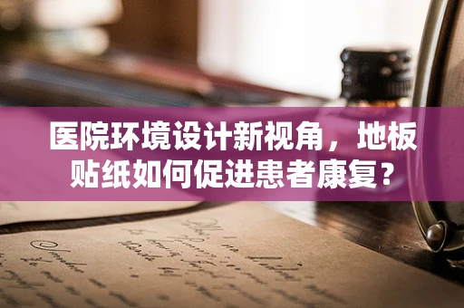 医院环境设计新视角，地板贴纸如何促进患者康复？