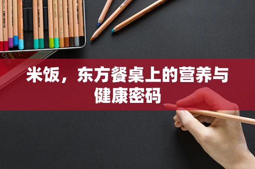 米饭，东方餐桌上的营养与健康密码