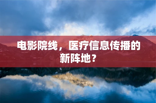 电影院线，医疗信息传播的新阵地？