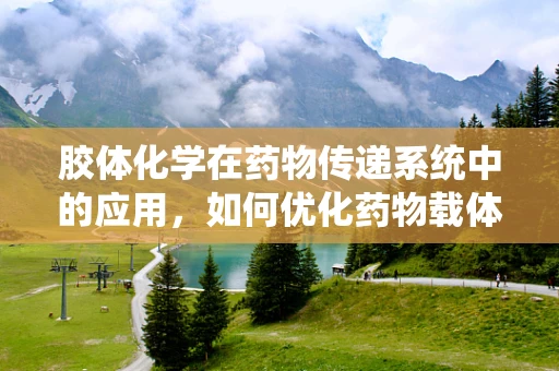 胶体化学在药物传递系统中的应用，如何优化药物载体？