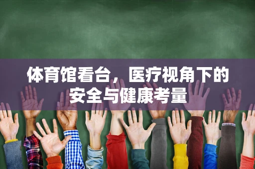 体育馆看台，医疗视角下的安全与健康考量