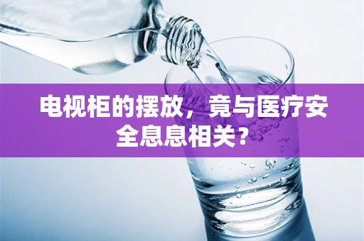 电视柜的摆放，竟与医疗安全息息相关？