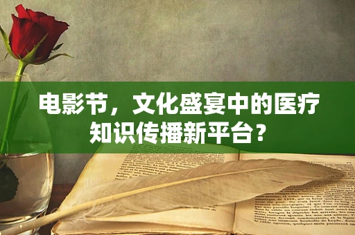 电影节，文化盛宴中的医疗知识传播新平台？