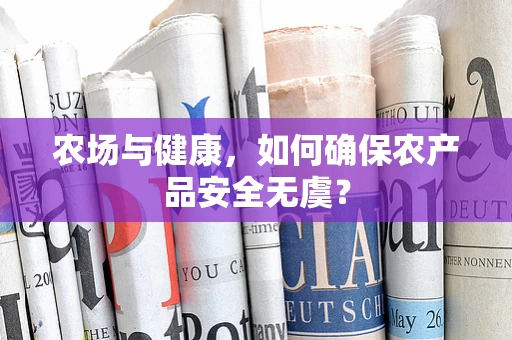 农场与健康，如何确保农产品安全无虞？