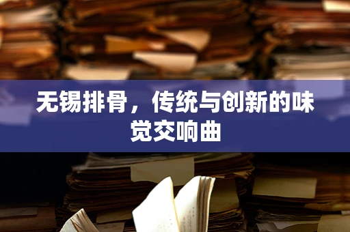 无锡排骨，传统与创新的味觉交响曲