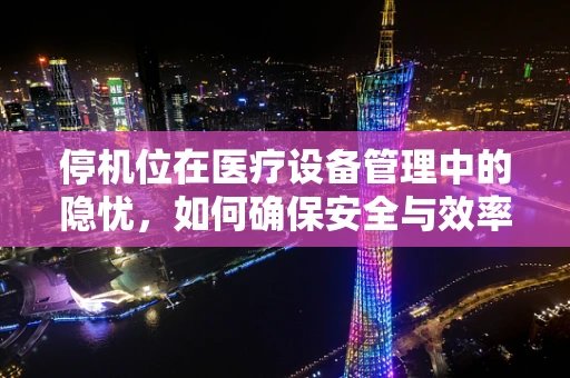 停机位在医疗设备管理中的隐忧，如何确保安全与效率的平衡？