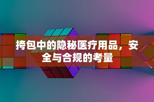 挎包中的隐秘医疗用品，安全与合规的考量