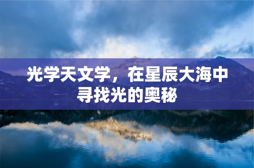 光学天文学，在星辰大海中寻找光的奥秘