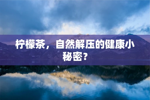 柠檬茶，自然解压的健康小秘密？