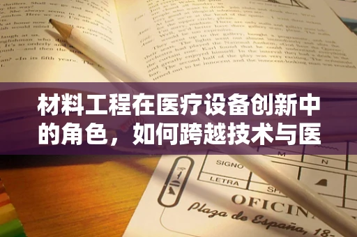 材料工程在医疗设备创新中的角色，如何跨越技术与医学的边界？