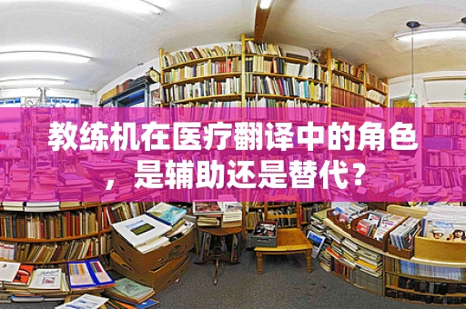 教练机在医疗翻译中的角色，是辅助还是替代？