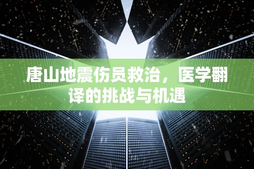 唐山地震伤员救治，医学翻译的挑战与机遇