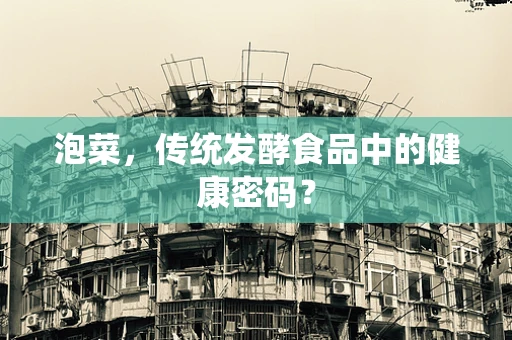 泡菜，传统发酵食品中的健康密码？