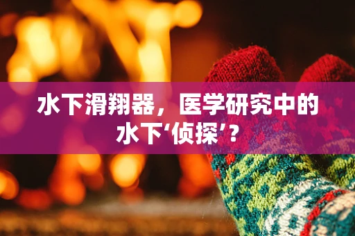水下滑翔器，医学研究中的水下‘侦探’？