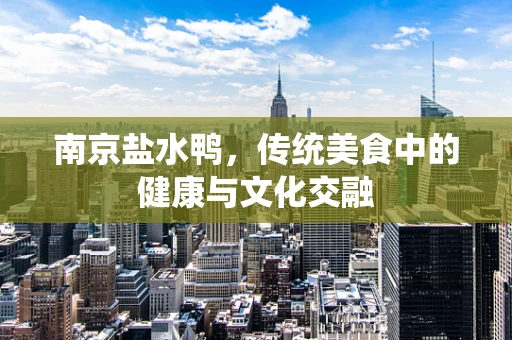 南京盐水鸭，传统美食中的健康与文化交融
