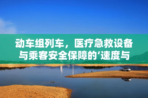 动车组列车，医疗急救设备与乘客安全保障的‘速度与激情’