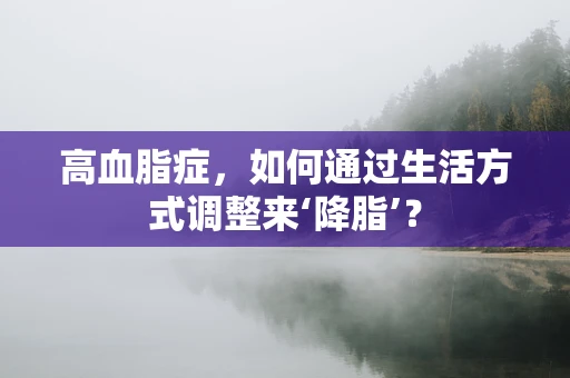 高血脂症，如何通过生活方式调整来‘降脂’？