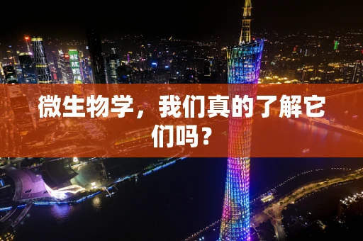 微生物学，我们真的了解它们吗？