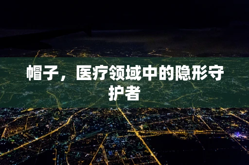 帽子，医疗领域中的隐形守护者