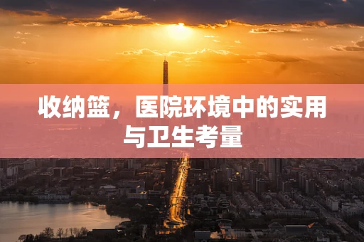 收纳篮，医院环境中的实用与卫生考量