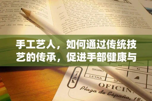 手工艺人，如何通过传统技艺的传承，促进手部健康与康复？