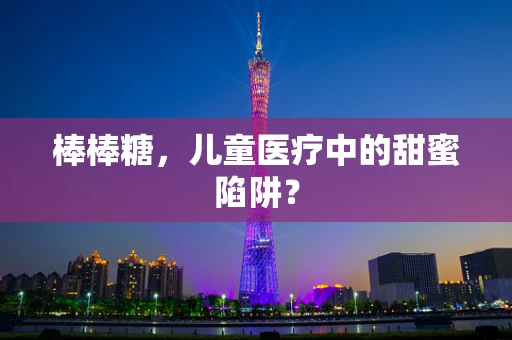 棒棒糖，儿童医疗中的甜蜜陷阱？
