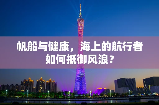 帆船与健康，海上的航行者如何抵御风浪？