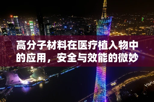 高分子材料在医疗植入物中的应用，安全与效能的微妙平衡？