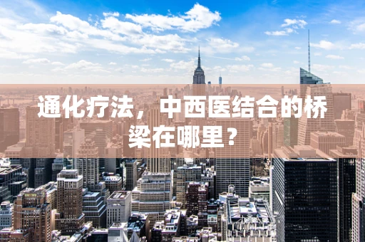 通化疗法，中西医结合的桥梁在哪里？