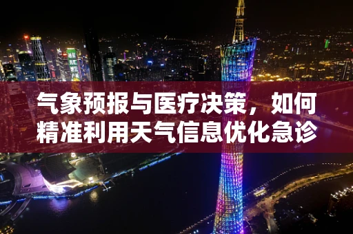 气象预报与医疗决策，如何精准利用天气信息优化急诊资源分配？